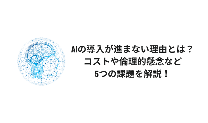 AIの導入が進まない理由とは？コストや倫理的懸念など5つの課題を解説！