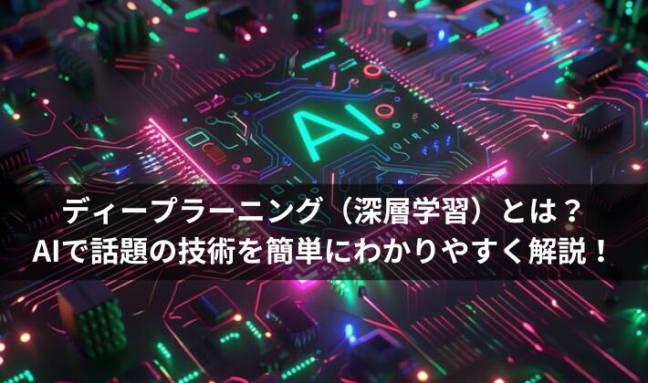 ディープラーニング（深層学習）とは？AIで話題の技術を簡単にわかりやすく解説！