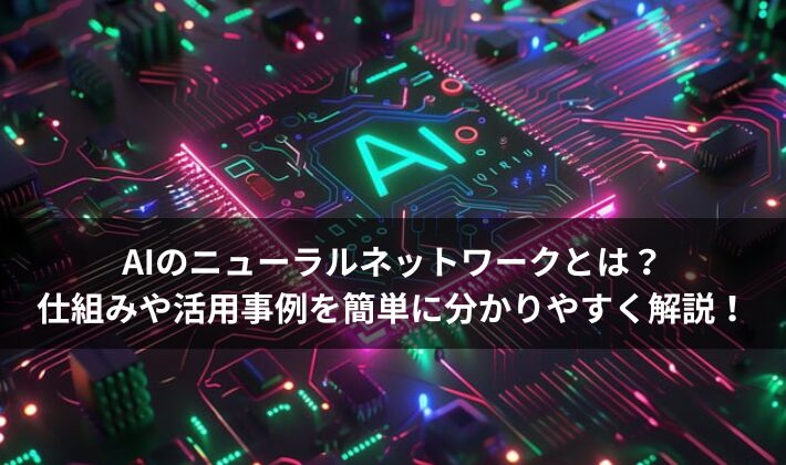 AIのニューラルネットワークとは？仕組みや活用事例を簡単に分かりやすく解説！