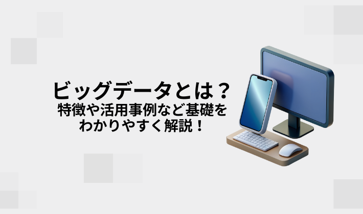 ビッグデータとは？特徴や活用事例など基礎をわかりやすく解説！