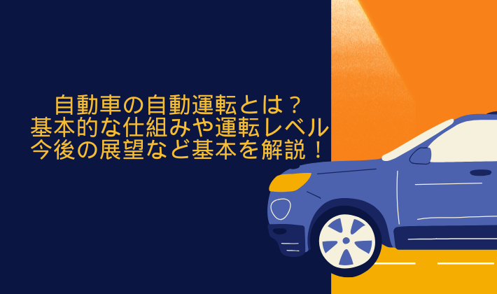 自動車の自動運転とは？基本的な仕組みや運転レベル、今後の展望など基本を解説！